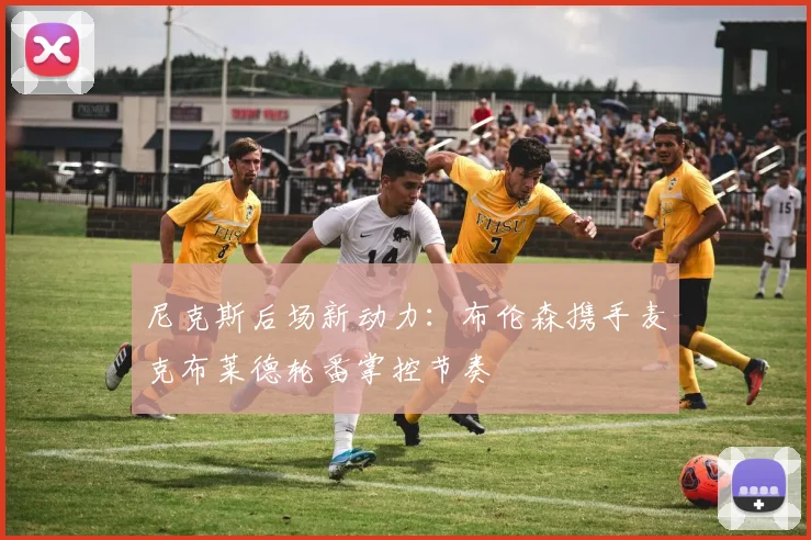 尼克斯后场新动力:布伦森携手麦克布莱德轮番掌控节奏