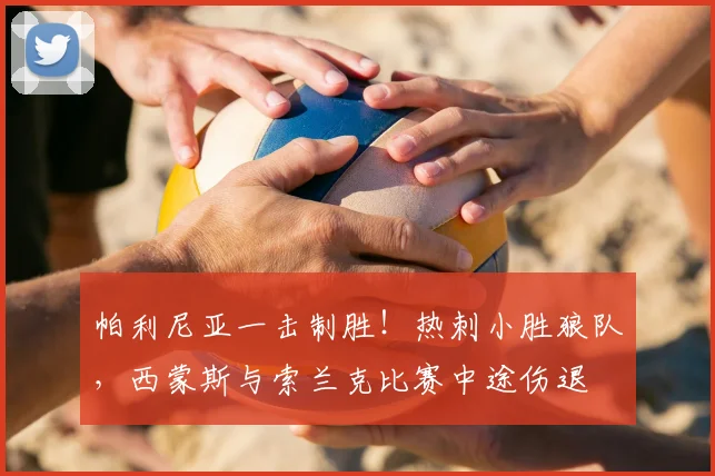 帕利尼亚一击制胜！热刺小胜狼队，西蒙斯与索兰克比赛中途伤退