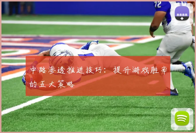 中路渗透推进技巧:提升游戏胜率的五大策略