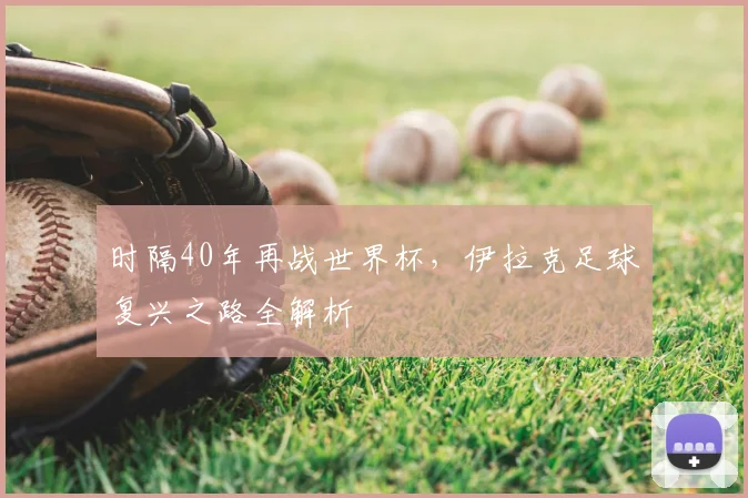 时隔40年再战世界杯，伊拉克足球复兴之路全解析