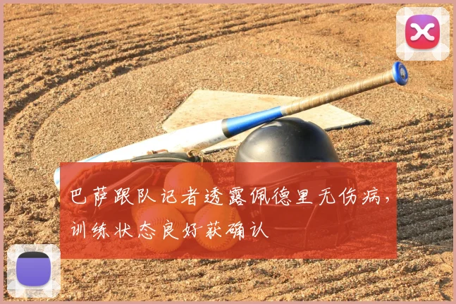 巴萨跟队记者透露佩德里无伤病，训练状态良好获确认