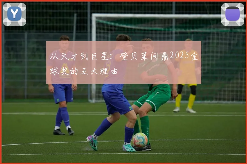 从天才到巨星：登贝莱问鼎2025金球奖的五大理由
