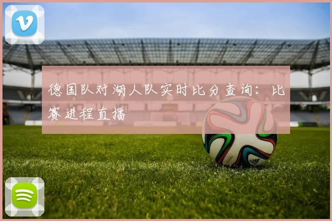 德国队对湖人队实时比分查询:比赛进程直播
